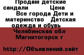 Продам детские сандали Kapika › Цена ­ 1 000 - Все города Дети и материнство » Детская одежда и обувь   . Челябинская обл.,Магнитогорск г.